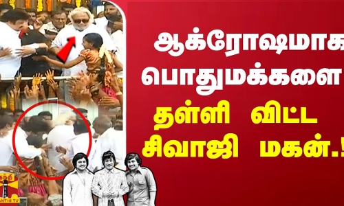 ஆக்ரோஷமாக பொது மக்களை தள்ளி விட்ட சிவாஜி மகன்..!