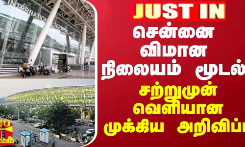 JUSTIN || சென்னை விமான நிலையம் மூடல் - சற்றுமுன் வெளியான முக்கிய அறிவிப்பு