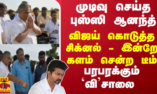 முடிவு செய்த புஸ்ஸி ஆனந்த்... விஜய் கொடுத்த சிக்னல் - இன்றே களம் சென்ற டீம் - பரபரக்கும் விசாலை