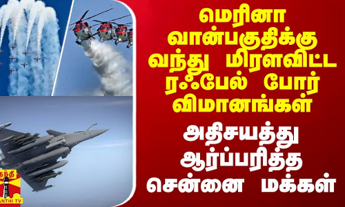 மெரினா வான்பகுதிக்கு வந்து மிரளவிட்ட ரஃபேல் போர் விமானங்கள்.. அதிசயத்து ஆர்ப்பரித்த சென்னை மக்கள்