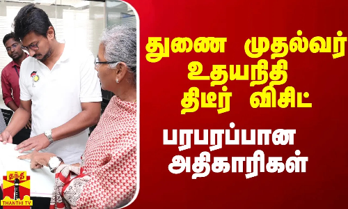 துணை முதல்வர் உதயநிதி திடீர் விசிட்.. பரபரப்பான அதிகாரிகள்