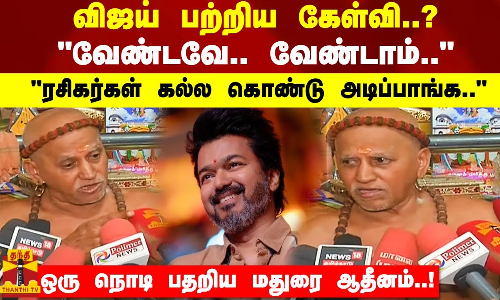 விஜய் பற்றிய கேள்வி..?வேண்டவே.. வேண்டாம்..ரசிகர்கள் கல்ல கொண்டு அடிப்பாங்க..பதறிய மதுரை ஆதீனம்.!