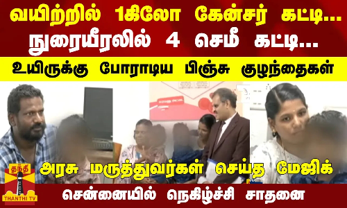1கிலோ கேன்சர்; நுரையீரலில் 4 செமீ கட்டி-உயிருக்கு போராடிய பிஞ்சுகள்-அரசு மருத்துவர்கள் செய்த மேஜிக்