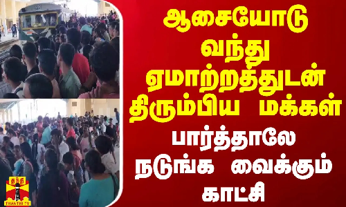 ஆசையோடு வந்து ஏமாற்றத்துடன் திரும்பிய மக்கள் - பார்த்தாலே நடுங்க வைக்கும் காட்சி
