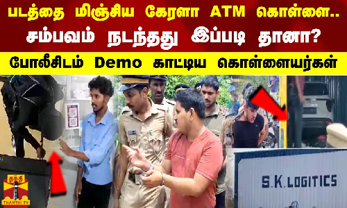 படத்தை மிஞ்சிய கேரளா ATM கொள்ளை.சம்பவம் நடந்தது இப்படி தானா? போலீசிடம் Demo காட்டிய கொள்ளையர்கள்