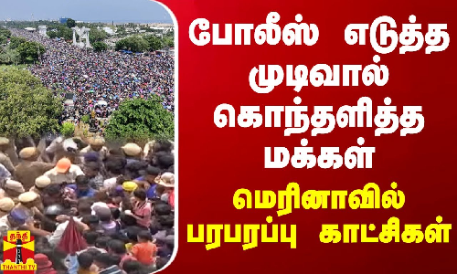 போலீஸ் எடுத்த முடிவால் கொந்தளித்த மக்கள் - மெரினாவில் பரபரப்பு காட்சிகள்