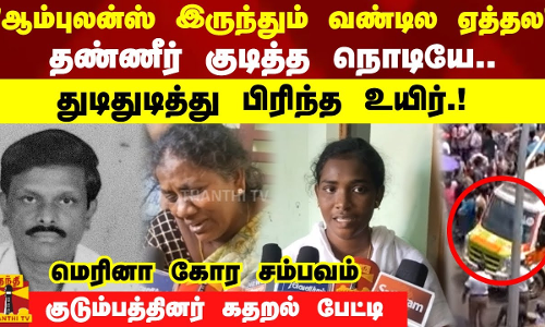 ஆம்புலன்ஸ் இருந்தும் வண்டில ஏத்தலதண்ணீர் குடித்த நொடியே..குடும்பத்தினர் கதறல் பேட்டி