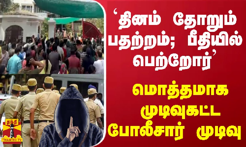 தினம் தோறும் பதற்றம்... பீதியில் பெற்றோர்... மொத்தமாக முடிவுகட்ட போலீசார் முடிவு