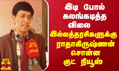 இடி போல் கலங்கடித்த விலை ... இல்லத்தரசிகளுக்கு ராதாகிருஷ்ணன் சொன்ன குட் நியூஸ்
