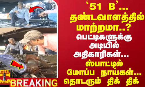 #Breaking : `51 B- தண்டவாளத்தில் மாற்றமா? பெட்டிகளுக்கு அடியில் அதிகாரிகள்-ஸ்பாட்டில் மோப்ப நாய்கள்
