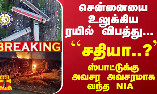 #Breaking : சென்னையை உலுக்கிய ரயில் விபத்து... ``சதியா..? ஸ்பாட்டுக்கு அவசர அவசரமாக வந்த NIA