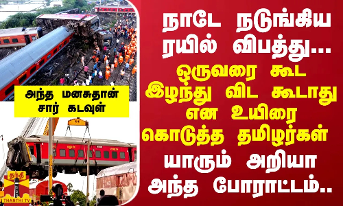 நாடே நடுங்கிய ரயில் விபத்து... ஒருவரை கூட இழந்து விட கூடாது...உயிரை கொடுத்து மீட்ட தமிழர்கள்