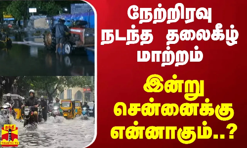 நேற்றிரவு நடந்த தலைகீழ் மாற்றம் - இன்று சென்னைக்கு என்னாகும்..? நேற்றிரவு நடந்த தலைகீழ் மாற்றம் - இன்று சென்னைக்கு என்னாகும்..?