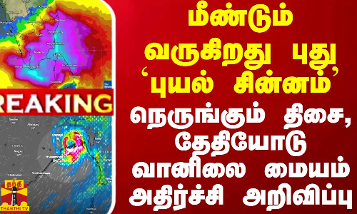 மீண்டும் உருவாகிறது புது `Depression - சுழற்சி வரும் திசை,தேதியோடு வானிலை மையம் அதிர்ச்சி அறிவிப்பு