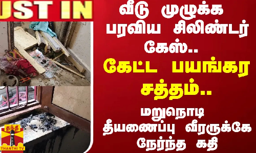 #JUSTIN ||  வீடு முழுக்க பரவிய சிலிண்டர் கேஸ்.. கேட்ட பயங்கர சத்தம்.. மறுநொடி தீயணைப்பு வீரருக்கே நேர்ந்த கதி