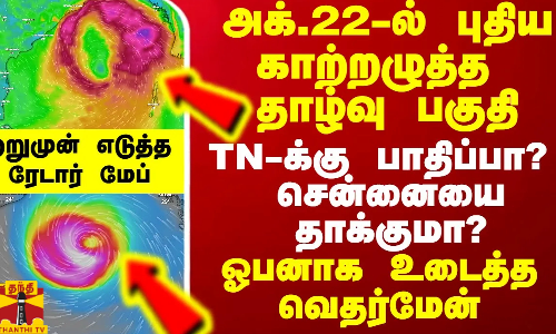 அக்.22-ல் புதிய காற்றழுத்த தாழ்வு பகுதி.. TN-க்கு பாதிப்பா? சென்னையை தாக்குமா?- உடைத்த வெதர்மேன்