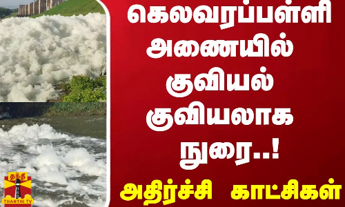 கெலவரப்பள்ளி அணையில் குவியல் குவியலாக வெளியேறும் நுரை..! - அதிர்ச்சி காட்சிகள்