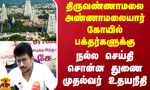 திருவண்ணாமலை அண்ணாமலையார் கோயில் பக்தர்களுக்கு நல்ல செய்தி சொன்ன துணை முதல்வர் உதயநிதி