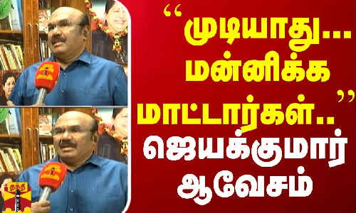 ``முடியாது... மன்னிக்க மாட்டார்கள்.. - ஜெயக்குமார் ஆவேசம் | D Jayakumar