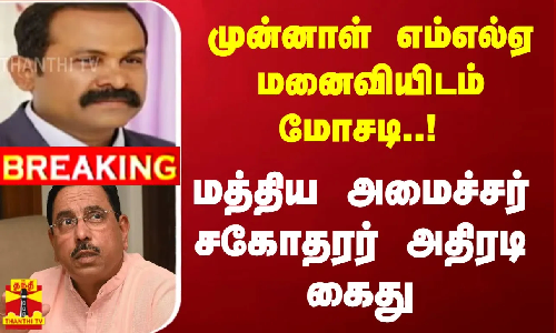 #BREAKING || முன்னாள் எம்எல்ஏ மனைவியிடம் மோசடி..! மத்திய அமைச்சர் சகோதரர் அதிரடி கைது
