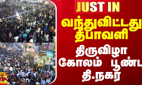 #JUSTIN || வந்துவிட்டது தீபாவளி - திருவிழா கோலம் பூண்ட தி.நகர்