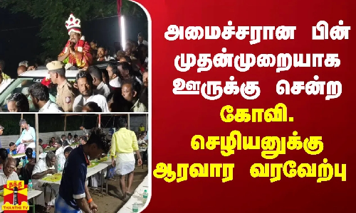 அமைச்சரான பின் முதன்முறையாக ஊருக்கு சென்ற கோவி. செழியனுக்கு ஆரவார வரவேற்பு...