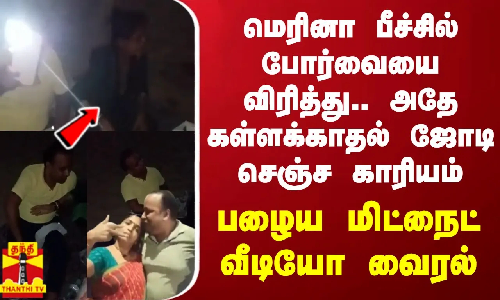 மெரினா பீச்சில் போர்வையை விரித்து.. அதே கள்ளக்காதல் ஜோடி செஞ்ச காரியம் - பழைய மிட்நைட் வீடியோ வைரல்