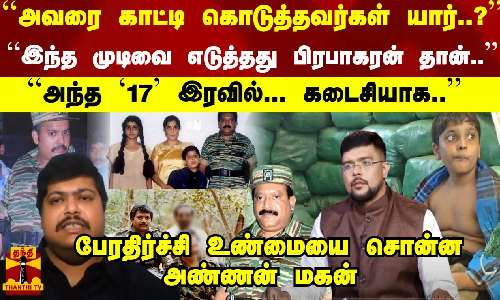 ``அவரை காட்டி கொடுத்தவர்கள் யார்..?``இந்த முடிவை எடுத்தது பிரபாகரன் தான்..``அந்த 17 இரவில்... 