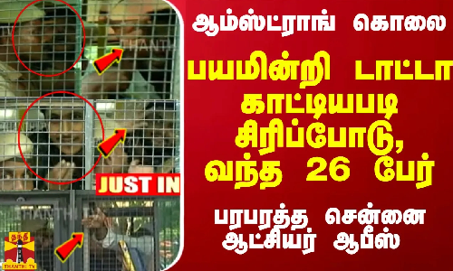 #JUSTIN :  ஆம்ஸ்ட்ராங் கொலை... சிரிப்போடு, டாட்டா காட்டியபடி வந்த 26 பேர்... பரபரத்த ஆட்சியர் ஆபீஸ்