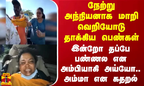 நேற்று அந்நியனாக மாறி வெறியோடு தாக்கிய பெண்கள்.. இன்றோ தப்பே பண்ணல என அய்யோ.. அம்மா என கதறல்