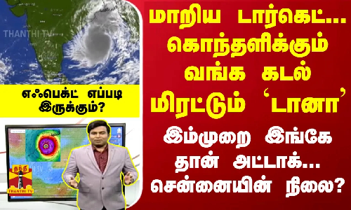மாறிய டார்கெட்-இம்முறை இங்கே தான் அட்டாக்... மிரட்டும் `டானா சென்னையில்  எஃபெக்ட் எப்படி இருக்கும்?