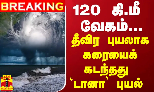 #BREAKING || 120 கி.மீ வேகம் - தீவிர புயலாக கரையைக் கடந்தது டானா புயல்