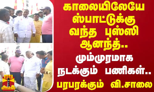 காலையிலேயே ஸ்பாட்டுக்கு வந்த புஸ்ஸி ஆனந்த்..மும்முரமாக நடக்கும் பணிகள்..பரபரக்கும் வி.சாலை..