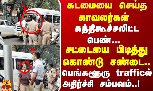 கடமையை செய்த காவலர்கள்...சட்டையை பிடித்து  சண்டையிட்ட  பெண்..! பெங்களூரில் நடந்த அதிர்ச்சி சம்பவம்.!