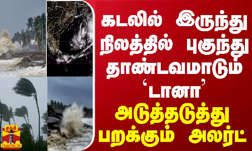 கடலில் இருந்து நிலத்தில் புகுந்து தாண்டவமாடும் `டானா - அடுத்தடுத்து பறக்கும் அலர்ட்