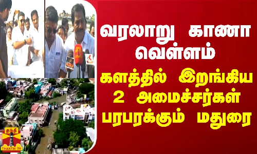 வரலாறு காணா வெள்ளம்...களத்தில் இறங்கிய 2 அமைச்சர்கள் - பரபரக்கும் மதுரை