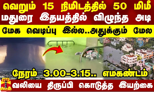 வெறும் 15 நிமிடத்தில் 50 மிமீ.. மதுரை இதயமே நொறுங்கியது.. மேக வெடிப்பு இல்ல..அதுக்கும் மேல