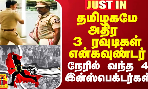 தமிழகமே அதிர 3 ரவுடிகள் என்கவுண்டர்.. நேரில் வந்த 4 இன்ஸ்பெக்டர்கள்