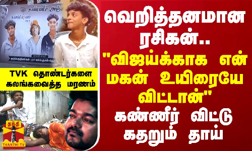 வெறித்தனமான ரசிகன்...விஜய்க்காக என் மகன் உயிரையே விட்டான் - கண்ணீர் விட்டு கதறும் தாய்