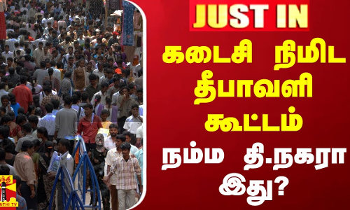 #JUSTIN || கடைசி நிமிட தீபாவளி கூட்டம் - நம்ம தி.நகரா இது?