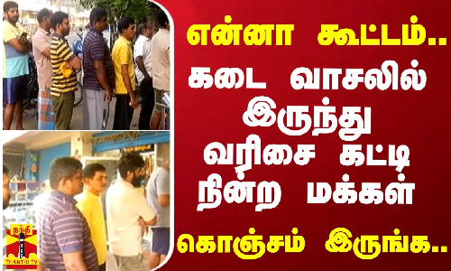 என்னா கூட்டம்.. கடை வாசலில் இருந்து வரிசை கட்டி நின்ற மக்கள்.. கொஞ்சம் இருங்க..