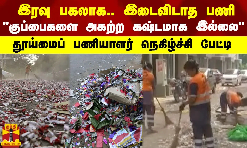 இரவு பகலாக.. இடைவிடாத பணி - குப்பைகளை அகற்ற கஷ்டமாக இல்லை - தூய்மைப் பணியாளர் நெகிழ்ச்சி பேட்டி இரவு பகலாக.. இடைவிடாத பணி - குப்பைகளை அகற்ற கஷ்டமாக இல்லை - தூய்மைப் பணியாளர் நெகிழ்ச்சி பேட்டி