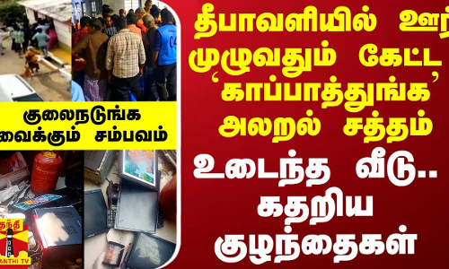 தீபாவளியில் ஊர் முழுவதும் கேட்ட `காப்பாத்துங்க அலறல் சத்தம்.. உடைந்த வீடு.. கதறிய குழந்தைகள்