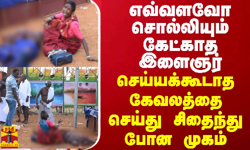 எவ்வளவோ சொல்லியும் கேட்காத இளைஞர் - செய்யக்கூடாத கேவலத்தை செய்து சிதைந்து போன முகம்