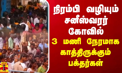 நிரம்பி வழியும் சனீஸ்வரர் கோவில்.. 3 மணி நேரமாக காத்திருக்கும் பக்தர்கள்