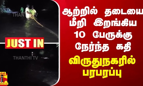 #JUSTIN || ஆற்றில் தடையை மீறி இறங்கிய 10 பேருக்கு நேர்ந்த கதி.. விருதுநகரில் பரபரப்பு