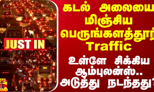 கடல் அலையை மிஞ்சிய பெருங்களத்தூர் Traffic - உள்ளே சிக்கிய ஆம்புலன்ஸ்.. அடுத்து நடந்தது?