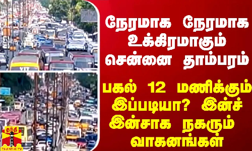 நேரமாக நேரமாக உக்கிரமாகும் சென்னை தாம்பரம்-பகல் 12 மணிக்கும் இப்படியா?இன்ச் இன்சாக நகரும் வாகனங்கள் நேரமாக நேரமாக உக்கிரமாகும் சென்னை தாம்பரம்-பகல் 12 மணிக்கும் இப்படியா?இன்ச் இன்சாக நகரும் வாகனங்கள்