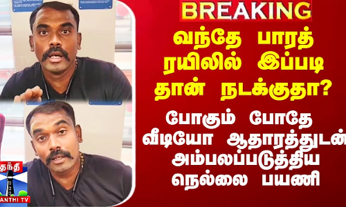 வந்தே பாரத் ரயிலில் இப்படி தான் நடக்குதா? -போகும்போதே வீடியோ ஆதாரத்துடன் அம்பலப்படுத்திய நெல்லை பயணி