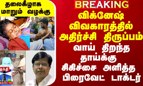 விக்னேஷ் விவகாரத்தில் அதிர்ச்சி திருப்பம்.. வாய் திறந்த தாய்க்கு சிகிச்சை அளித்த பிரைவேட் டாக்டர்